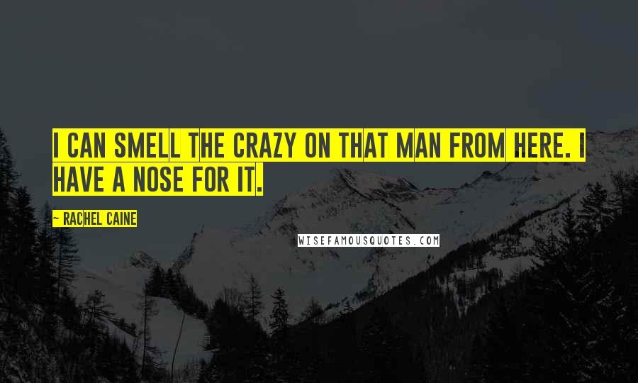 Rachel Caine Quotes: I can smell the crazy on that man from here. I have a nose for it.