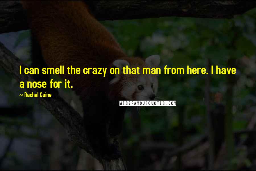 Rachel Caine Quotes: I can smell the crazy on that man from here. I have a nose for it.