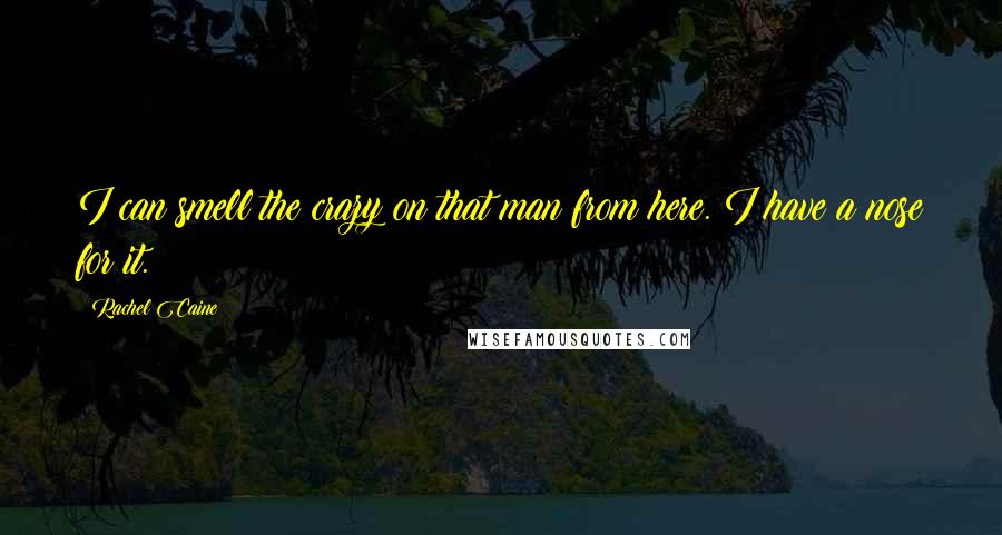 Rachel Caine Quotes: I can smell the crazy on that man from here. I have a nose for it.