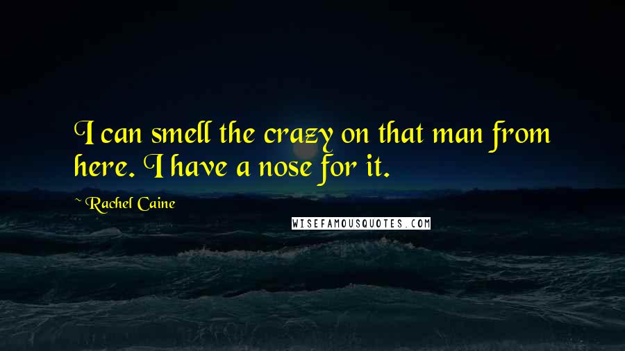 Rachel Caine Quotes: I can smell the crazy on that man from here. I have a nose for it.