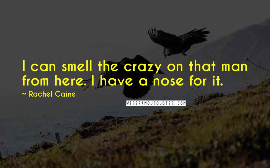Rachel Caine Quotes: I can smell the crazy on that man from here. I have a nose for it.
