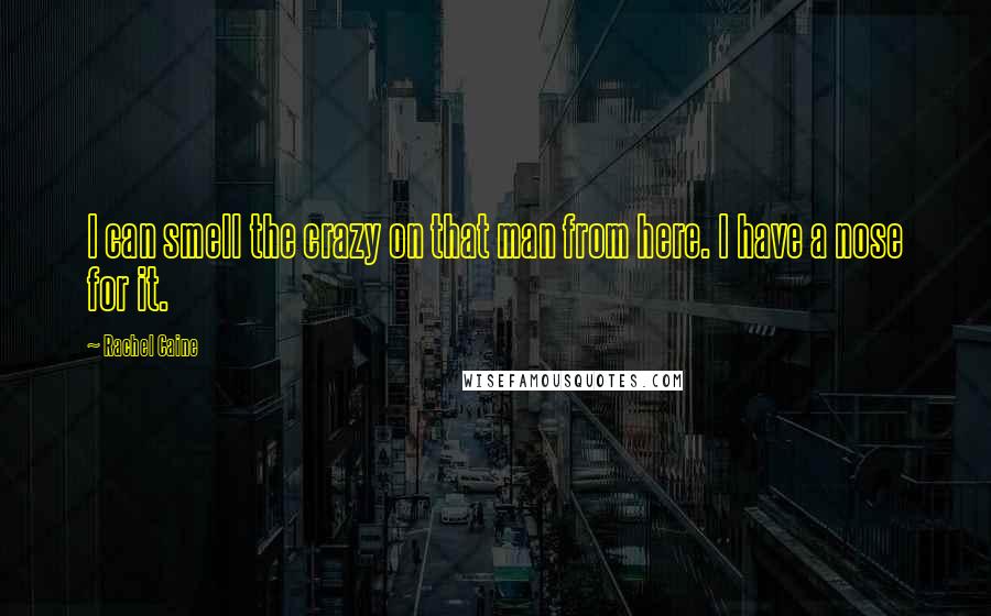 Rachel Caine Quotes: I can smell the crazy on that man from here. I have a nose for it.