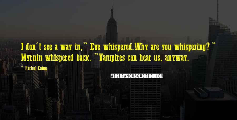 Rachel Caine Quotes: I don't see a way in," Eve whispered.Why are you whispering?" Myrnin whispered back. "Vampires can hear us, anyway.