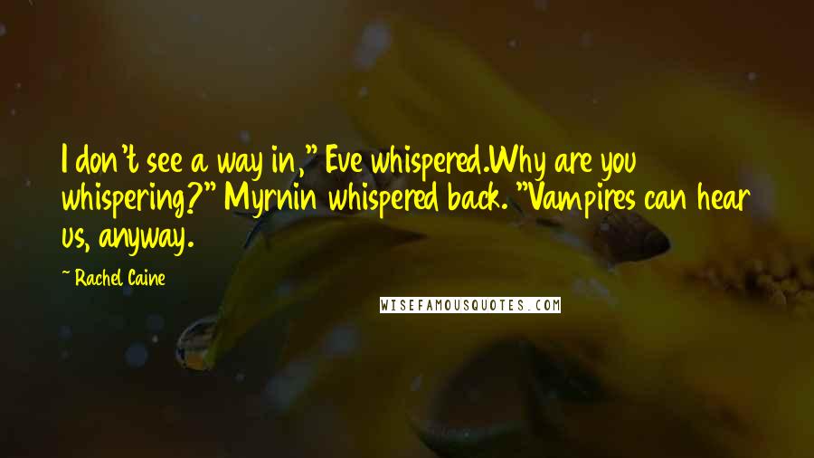 Rachel Caine Quotes: I don't see a way in," Eve whispered.Why are you whispering?" Myrnin whispered back. "Vampires can hear us, anyway.