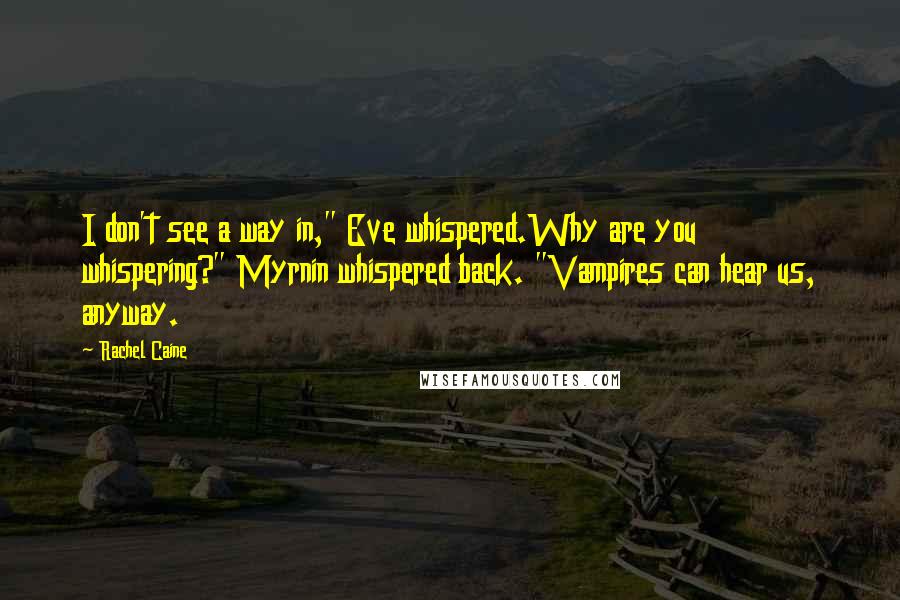 Rachel Caine Quotes: I don't see a way in," Eve whispered.Why are you whispering?" Myrnin whispered back. "Vampires can hear us, anyway.