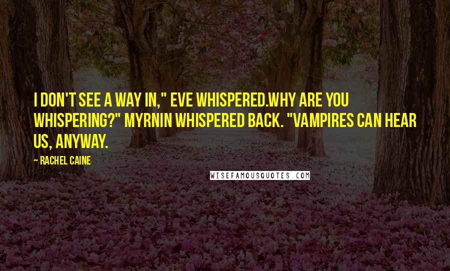 Rachel Caine Quotes: I don't see a way in," Eve whispered.Why are you whispering?" Myrnin whispered back. "Vampires can hear us, anyway.