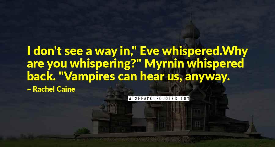 Rachel Caine Quotes: I don't see a way in," Eve whispered.Why are you whispering?" Myrnin whispered back. "Vampires can hear us, anyway.