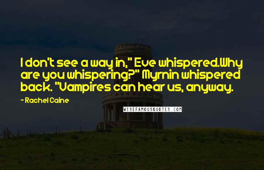 Rachel Caine Quotes: I don't see a way in," Eve whispered.Why are you whispering?" Myrnin whispered back. "Vampires can hear us, anyway.