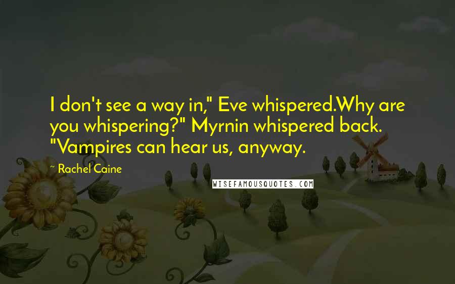 Rachel Caine Quotes: I don't see a way in," Eve whispered.Why are you whispering?" Myrnin whispered back. "Vampires can hear us, anyway.