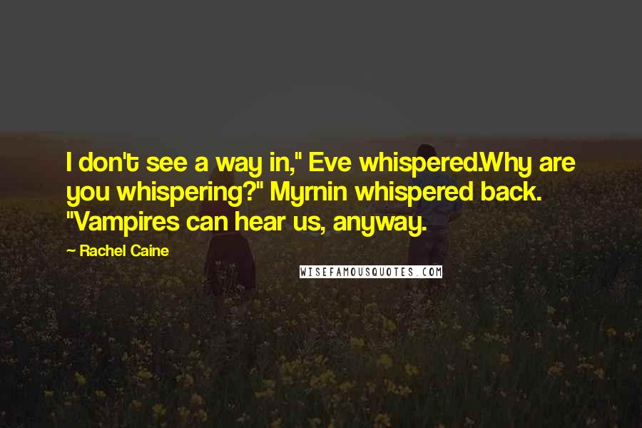 Rachel Caine Quotes: I don't see a way in," Eve whispered.Why are you whispering?" Myrnin whispered back. "Vampires can hear us, anyway.