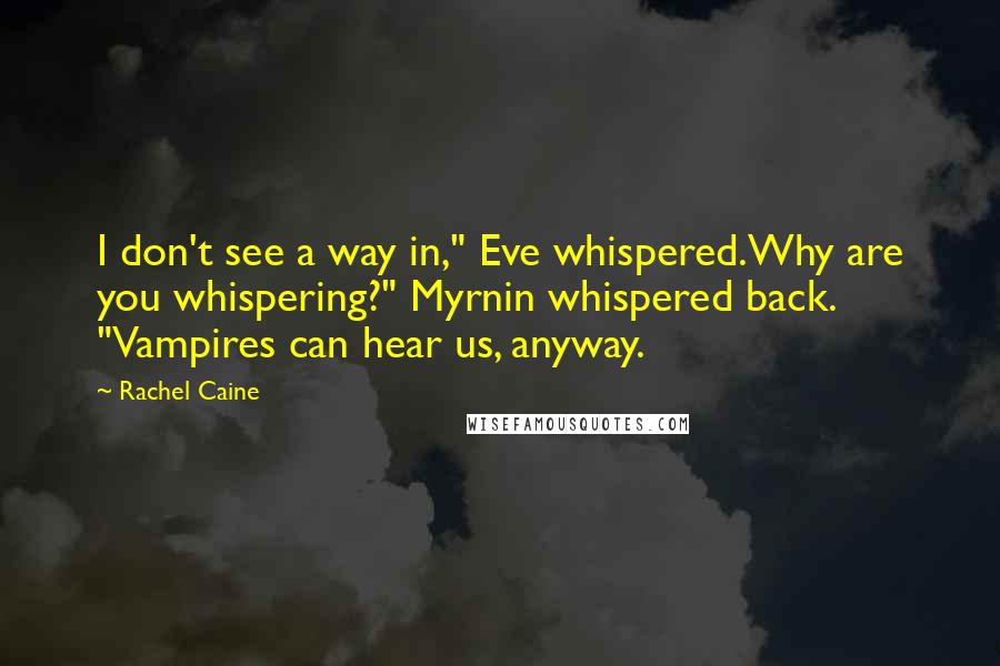 Rachel Caine Quotes: I don't see a way in," Eve whispered.Why are you whispering?" Myrnin whispered back. "Vampires can hear us, anyway.