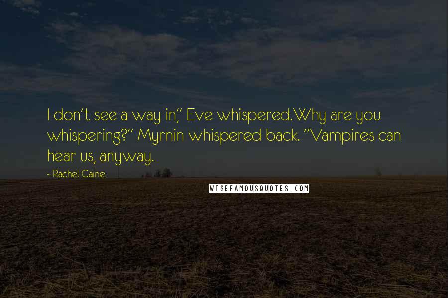 Rachel Caine Quotes: I don't see a way in," Eve whispered.Why are you whispering?" Myrnin whispered back. "Vampires can hear us, anyway.