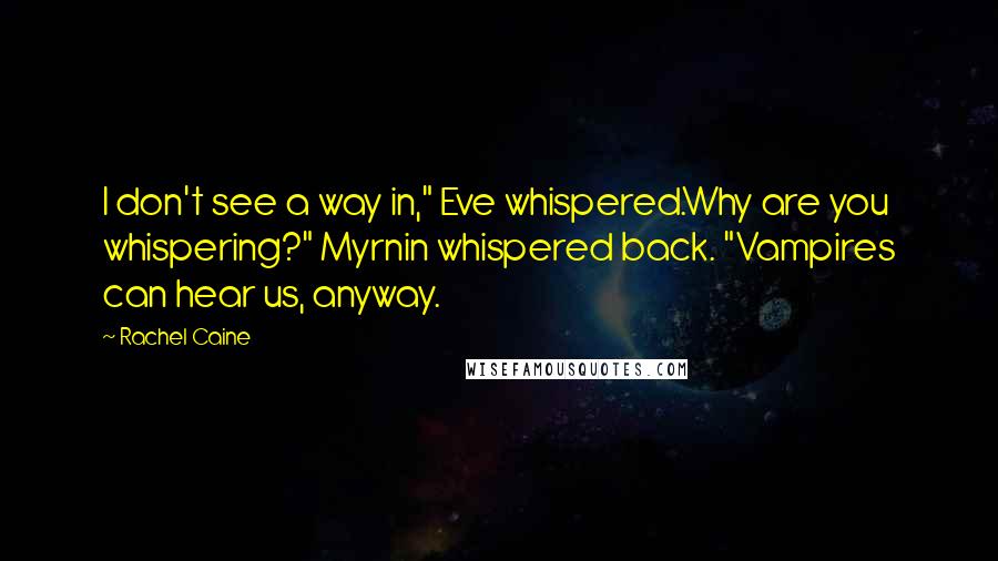 Rachel Caine Quotes: I don't see a way in," Eve whispered.Why are you whispering?" Myrnin whispered back. "Vampires can hear us, anyway.