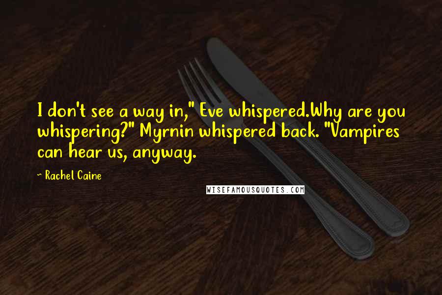 Rachel Caine Quotes: I don't see a way in," Eve whispered.Why are you whispering?" Myrnin whispered back. "Vampires can hear us, anyway.