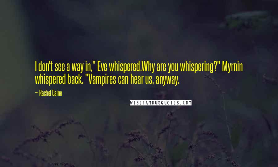 Rachel Caine Quotes: I don't see a way in," Eve whispered.Why are you whispering?" Myrnin whispered back. "Vampires can hear us, anyway.