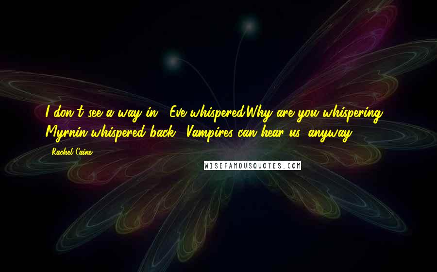 Rachel Caine Quotes: I don't see a way in," Eve whispered.Why are you whispering?" Myrnin whispered back. "Vampires can hear us, anyway.