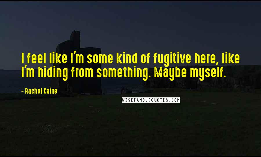 Rachel Caine Quotes: I feel like I'm some kind of fugitive here, like I'm hiding from something. Maybe myself.