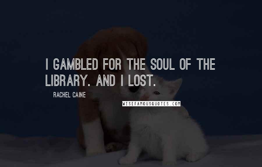 Rachel Caine Quotes: I gambled for the soul of the Library. And I lost.