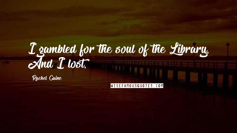 Rachel Caine Quotes: I gambled for the soul of the Library. And I lost.