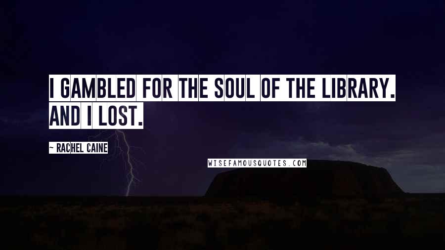 Rachel Caine Quotes: I gambled for the soul of the Library. And I lost.