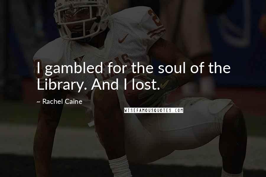 Rachel Caine Quotes: I gambled for the soul of the Library. And I lost.