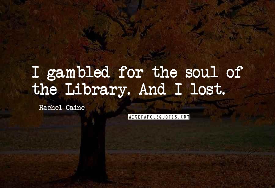 Rachel Caine Quotes: I gambled for the soul of the Library. And I lost.