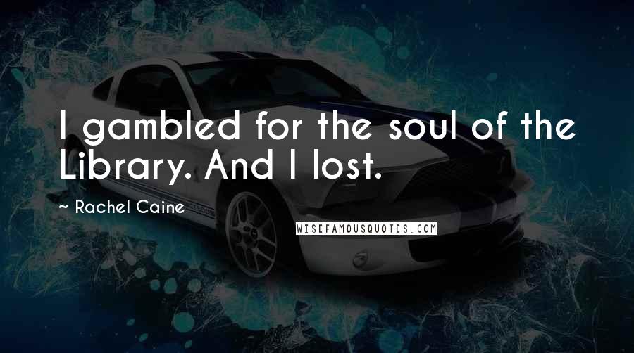 Rachel Caine Quotes: I gambled for the soul of the Library. And I lost.