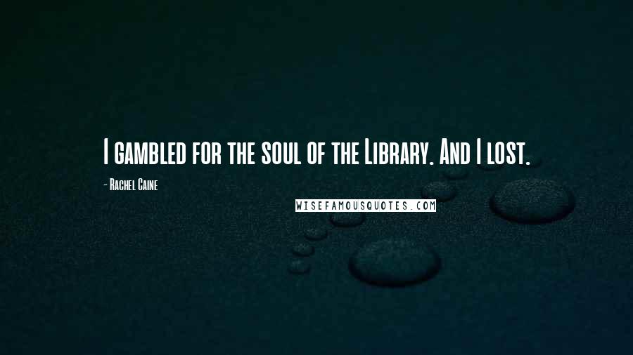 Rachel Caine Quotes: I gambled for the soul of the Library. And I lost.