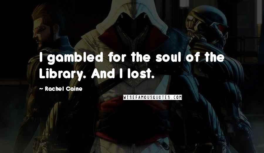 Rachel Caine Quotes: I gambled for the soul of the Library. And I lost.