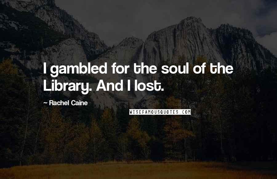 Rachel Caine Quotes: I gambled for the soul of the Library. And I lost.