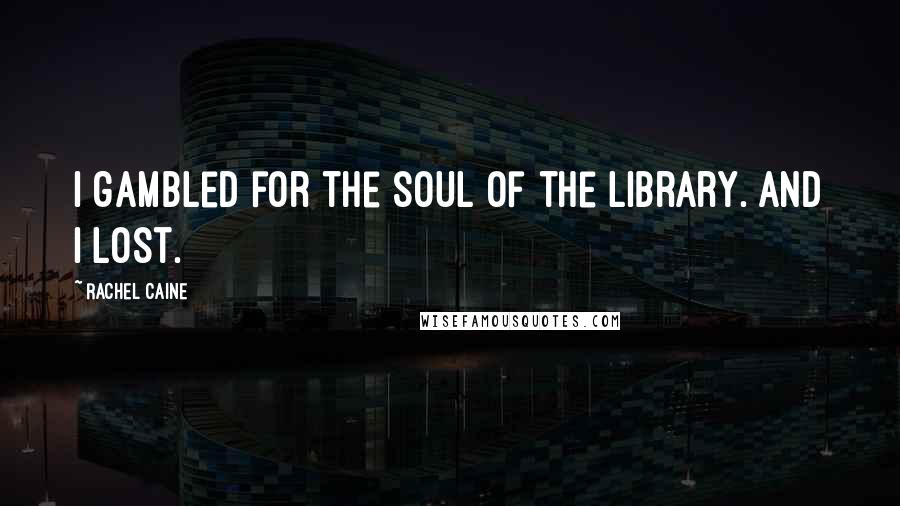 Rachel Caine Quotes: I gambled for the soul of the Library. And I lost.