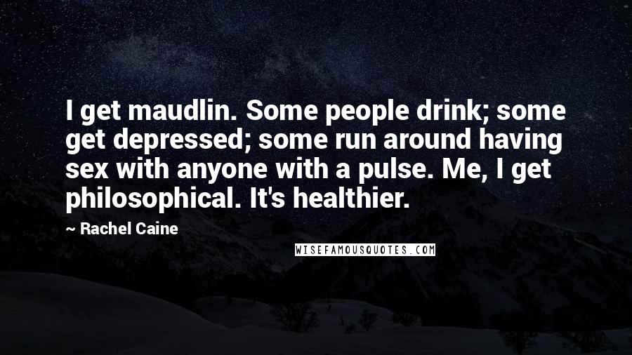 Rachel Caine Quotes: I get maudlin. Some people drink; some get depressed; some run around having sex with anyone with a pulse. Me, I get philosophical. It's healthier.