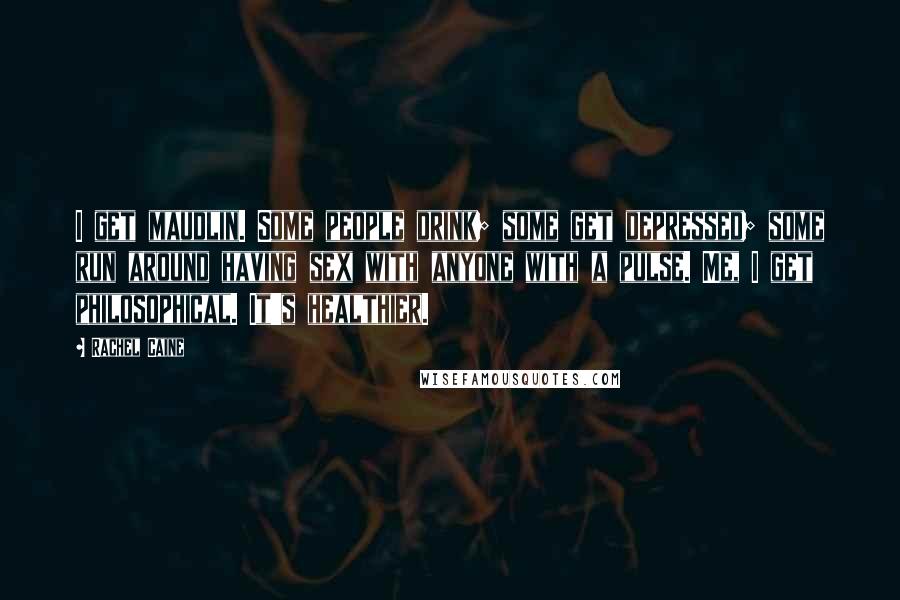 Rachel Caine Quotes: I get maudlin. Some people drink; some get depressed; some run around having sex with anyone with a pulse. Me, I get philosophical. It's healthier.