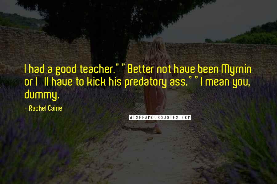 Rachel Caine Quotes: I had a good teacher.""Better not have been Myrnin or I'll have to kick his predatory ass.""I mean you, dummy.