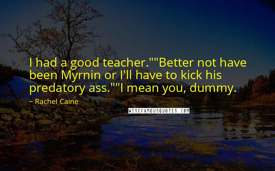 Rachel Caine Quotes: I had a good teacher.""Better not have been Myrnin or I'll have to kick his predatory ass.""I mean you, dummy.