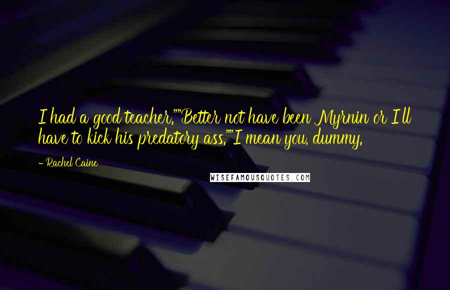 Rachel Caine Quotes: I had a good teacher.""Better not have been Myrnin or I'll have to kick his predatory ass.""I mean you, dummy.