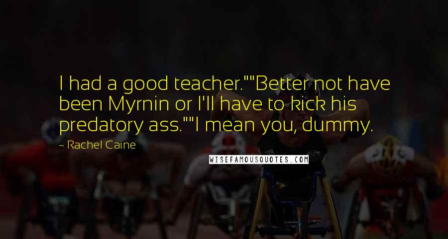 Rachel Caine Quotes: I had a good teacher.""Better not have been Myrnin or I'll have to kick his predatory ass.""I mean you, dummy.