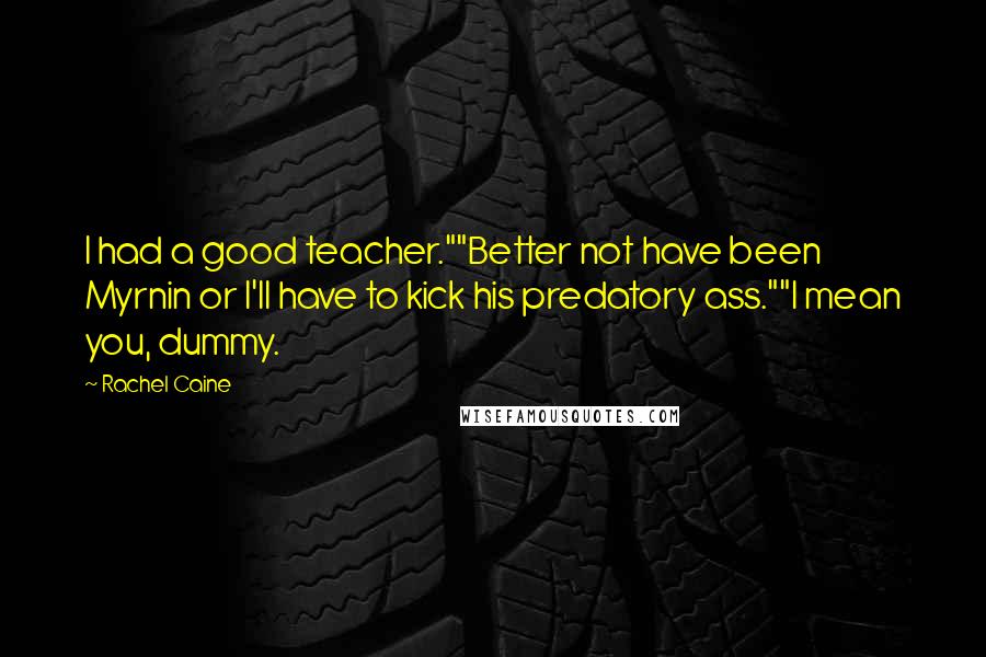 Rachel Caine Quotes: I had a good teacher.""Better not have been Myrnin or I'll have to kick his predatory ass.""I mean you, dummy.