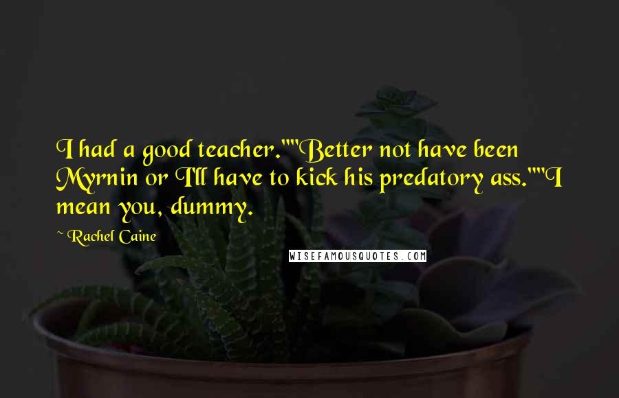 Rachel Caine Quotes: I had a good teacher.""Better not have been Myrnin or I'll have to kick his predatory ass.""I mean you, dummy.