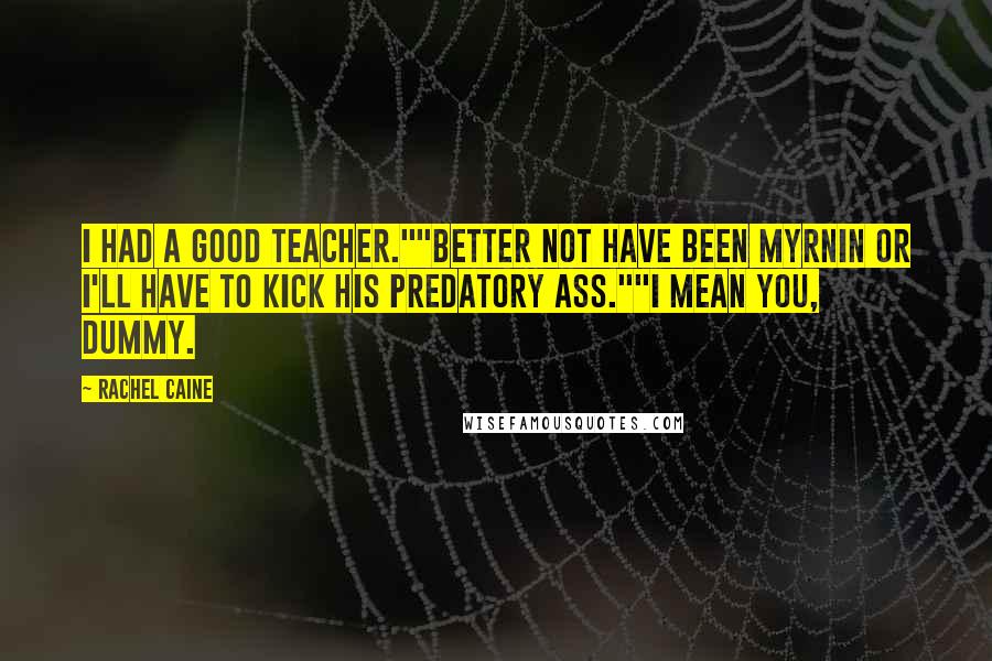 Rachel Caine Quotes: I had a good teacher.""Better not have been Myrnin or I'll have to kick his predatory ass.""I mean you, dummy.