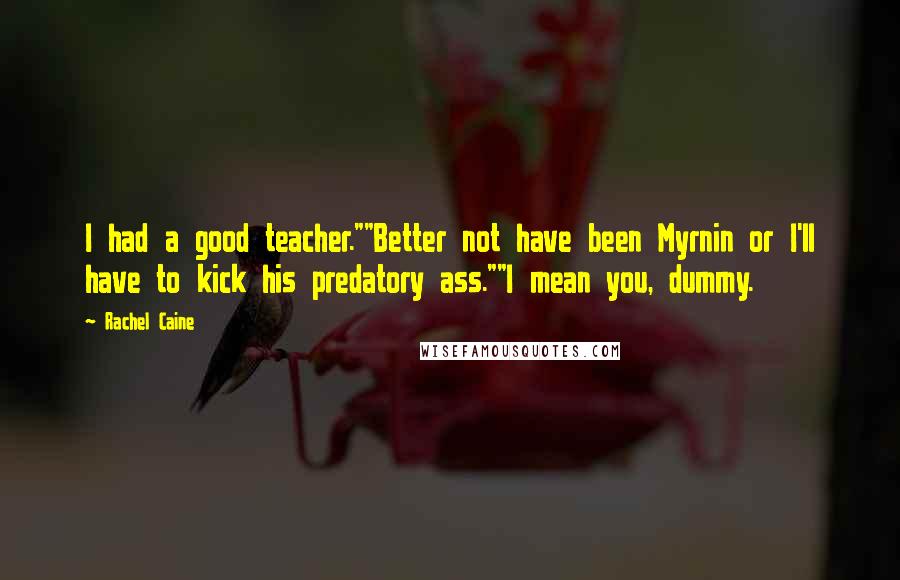 Rachel Caine Quotes: I had a good teacher.""Better not have been Myrnin or I'll have to kick his predatory ass.""I mean you, dummy.