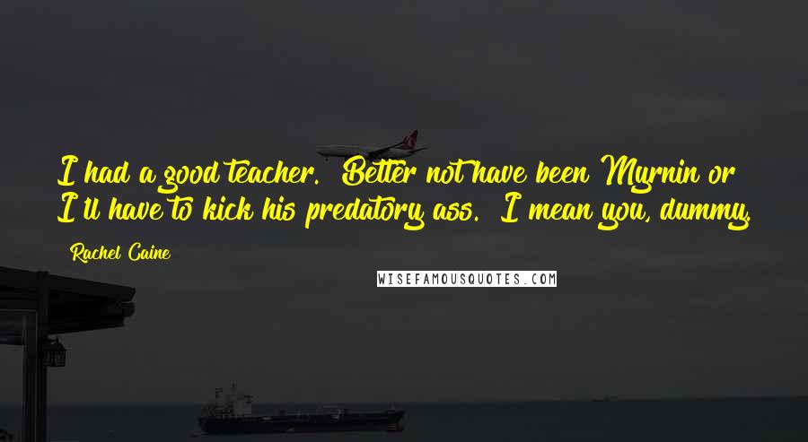 Rachel Caine Quotes: I had a good teacher.""Better not have been Myrnin or I'll have to kick his predatory ass.""I mean you, dummy.