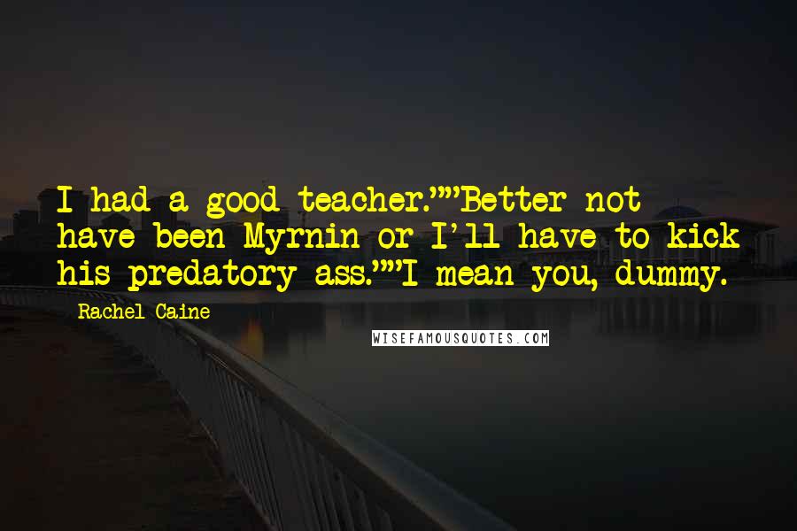 Rachel Caine Quotes: I had a good teacher.""Better not have been Myrnin or I'll have to kick his predatory ass.""I mean you, dummy.