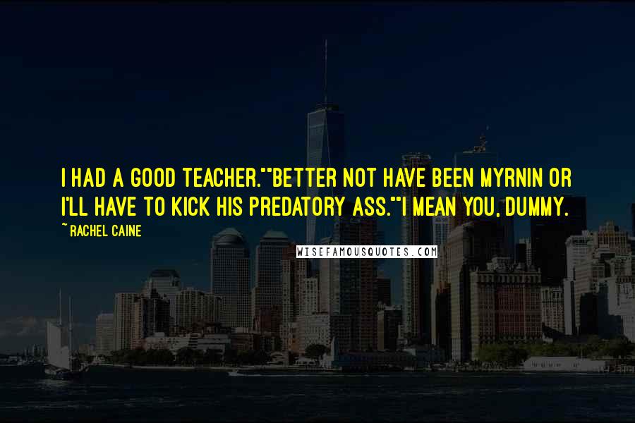 Rachel Caine Quotes: I had a good teacher.""Better not have been Myrnin or I'll have to kick his predatory ass.""I mean you, dummy.
