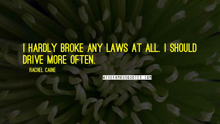 Rachel Caine Quotes: I hardly broke any laws at all. I should drive more often.