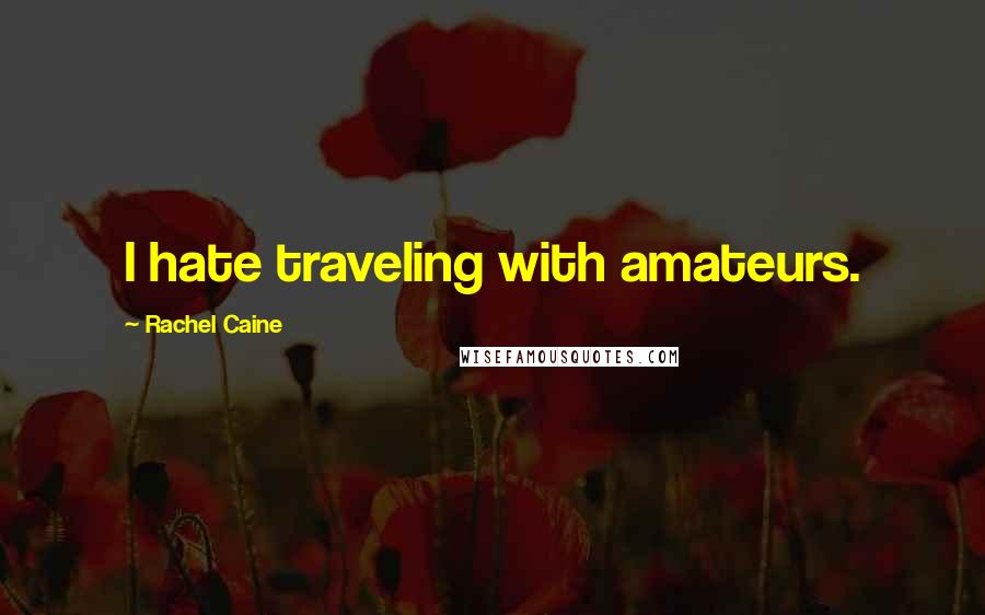 Rachel Caine Quotes: I hate traveling with amateurs.