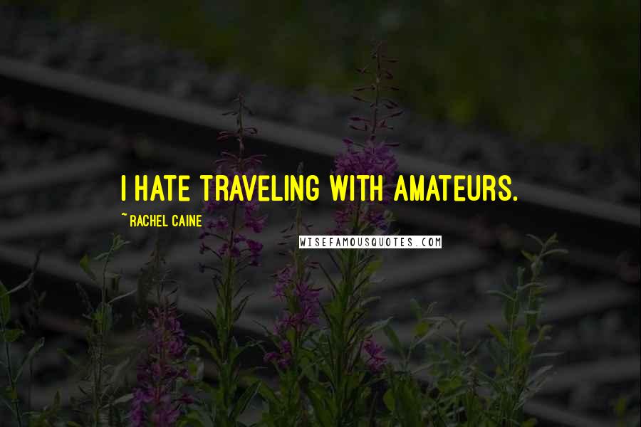 Rachel Caine Quotes: I hate traveling with amateurs.