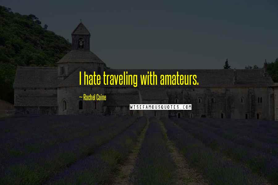 Rachel Caine Quotes: I hate traveling with amateurs.