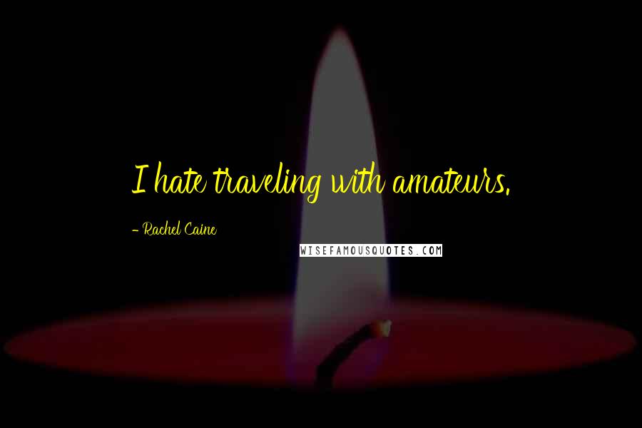 Rachel Caine Quotes: I hate traveling with amateurs.