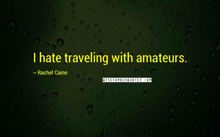 Rachel Caine Quotes: I hate traveling with amateurs.
